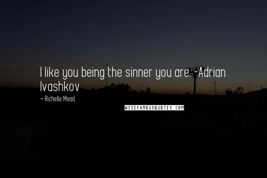 Richelle Mead Quotes: I like you being the sinner you are. -Adrian Ivashkov