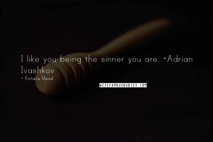 Richelle Mead Quotes: I like you being the sinner you are. -Adrian Ivashkov