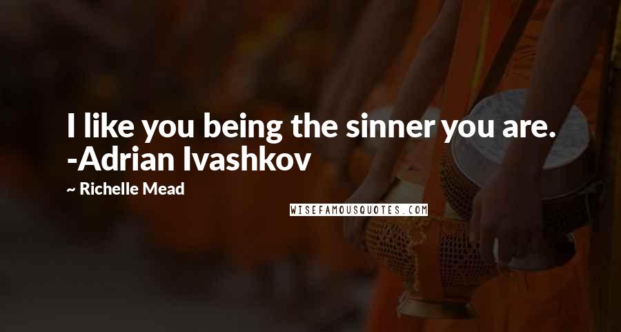 Richelle Mead Quotes: I like you being the sinner you are. -Adrian Ivashkov