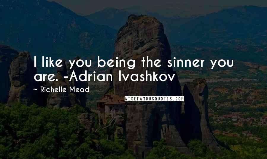 Richelle Mead Quotes: I like you being the sinner you are. -Adrian Ivashkov