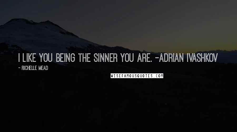 Richelle Mead Quotes: I like you being the sinner you are. -Adrian Ivashkov