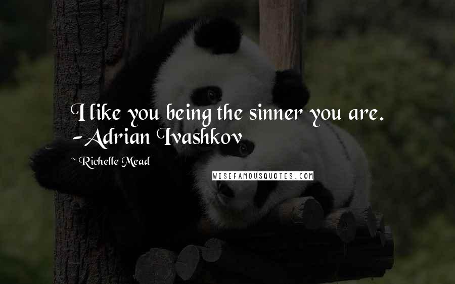 Richelle Mead Quotes: I like you being the sinner you are. -Adrian Ivashkov