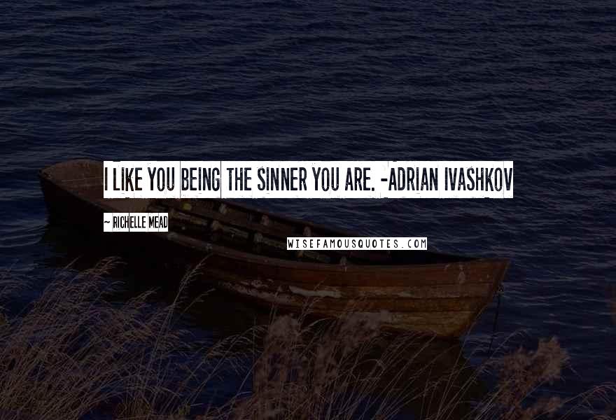 Richelle Mead Quotes: I like you being the sinner you are. -Adrian Ivashkov