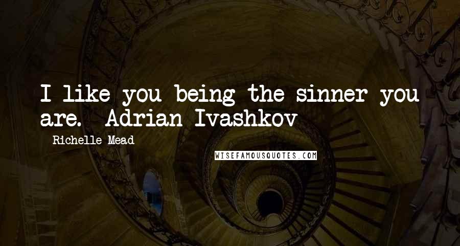 Richelle Mead Quotes: I like you being the sinner you are. -Adrian Ivashkov