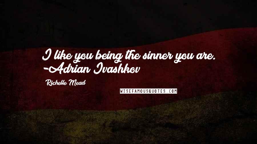 Richelle Mead Quotes: I like you being the sinner you are. -Adrian Ivashkov