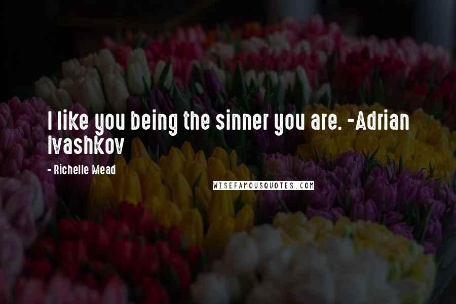 Richelle Mead Quotes: I like you being the sinner you are. -Adrian Ivashkov