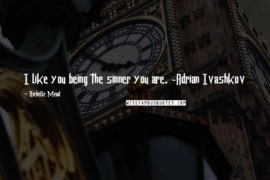 Richelle Mead Quotes: I like you being the sinner you are. -Adrian Ivashkov