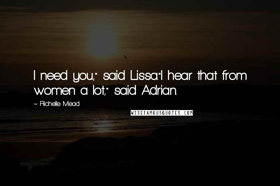 Richelle Mead Quotes: I need you," said Lissa."I hear that from women a lot," said Adrian.