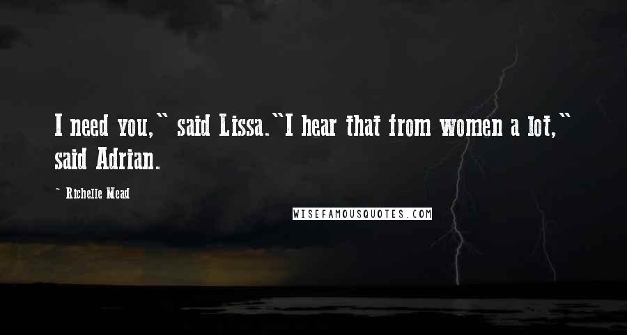 Richelle Mead Quotes: I need you," said Lissa."I hear that from women a lot," said Adrian.