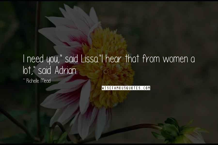 Richelle Mead Quotes: I need you," said Lissa."I hear that from women a lot," said Adrian.