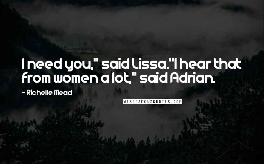 Richelle Mead Quotes: I need you," said Lissa."I hear that from women a lot," said Adrian.