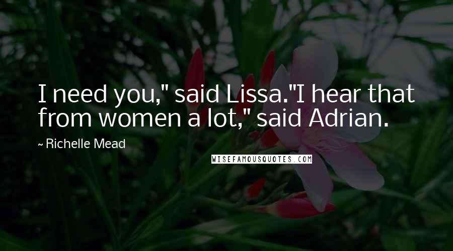 Richelle Mead Quotes: I need you," said Lissa."I hear that from women a lot," said Adrian.