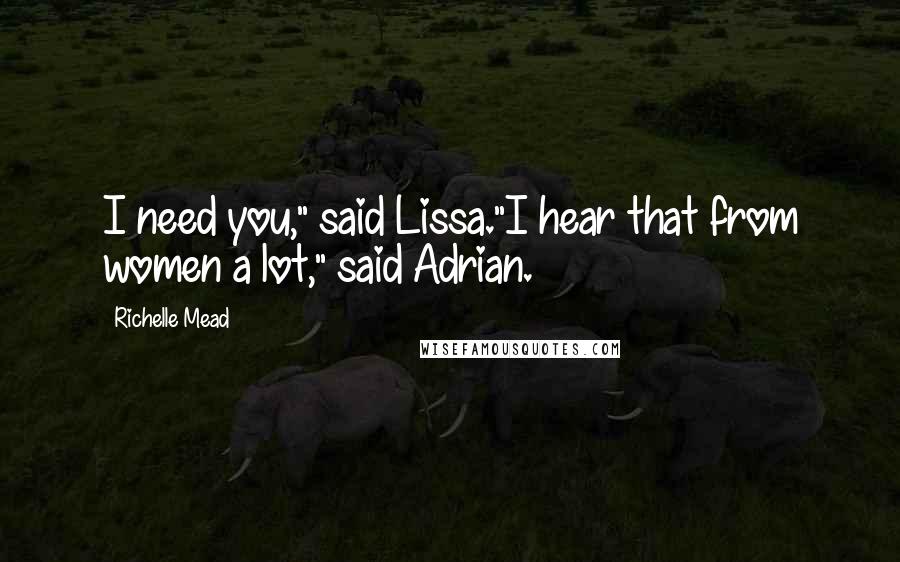 Richelle Mead Quotes: I need you," said Lissa."I hear that from women a lot," said Adrian.
