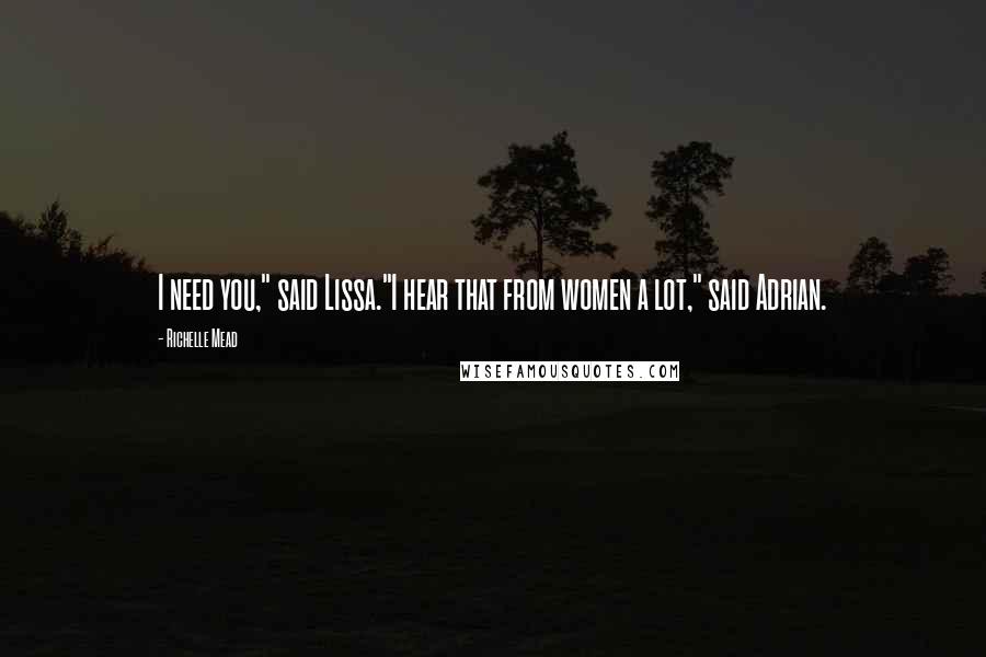 Richelle Mead Quotes: I need you," said Lissa."I hear that from women a lot," said Adrian.