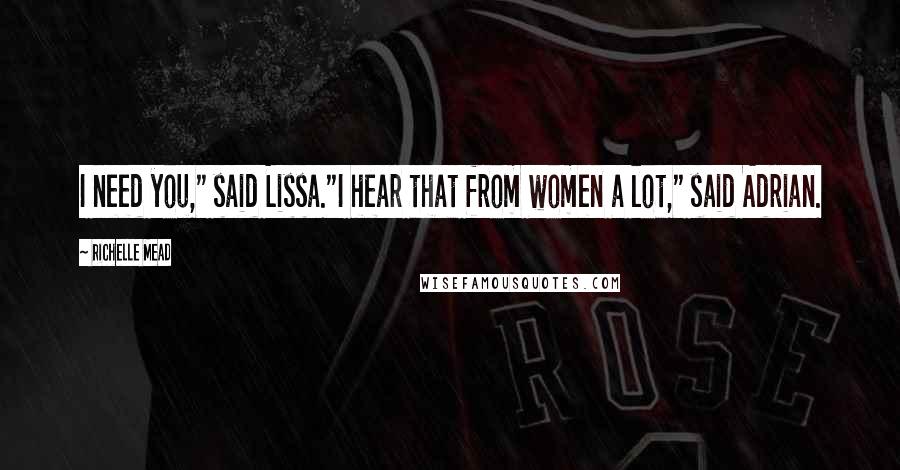 Richelle Mead Quotes: I need you," said Lissa."I hear that from women a lot," said Adrian.