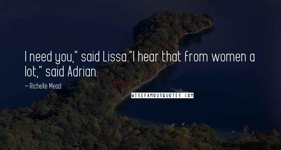 Richelle Mead Quotes: I need you," said Lissa."I hear that from women a lot," said Adrian.