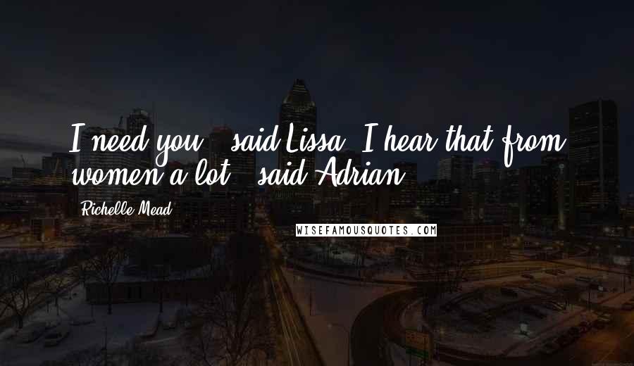 Richelle Mead Quotes: I need you," said Lissa."I hear that from women a lot," said Adrian.