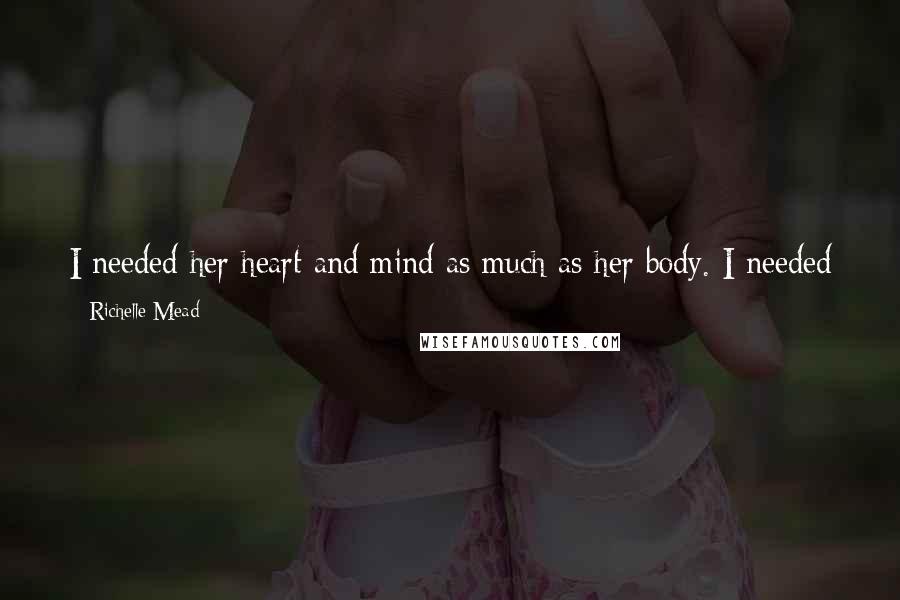 Richelle Mead Quotes: I needed her heart and mind as much as her body. I needed her, and her lack caused an ache in my chest as I drifted off to sleep.