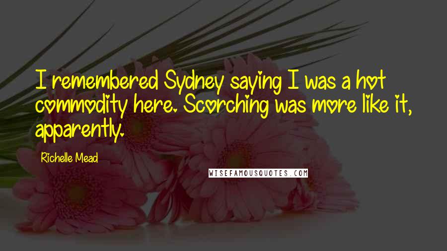 Richelle Mead Quotes: I remembered Sydney saying I was a hot commodity here. Scorching was more like it, apparently.