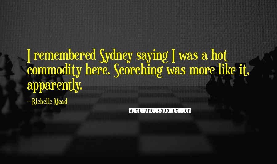 Richelle Mead Quotes: I remembered Sydney saying I was a hot commodity here. Scorching was more like it, apparently.