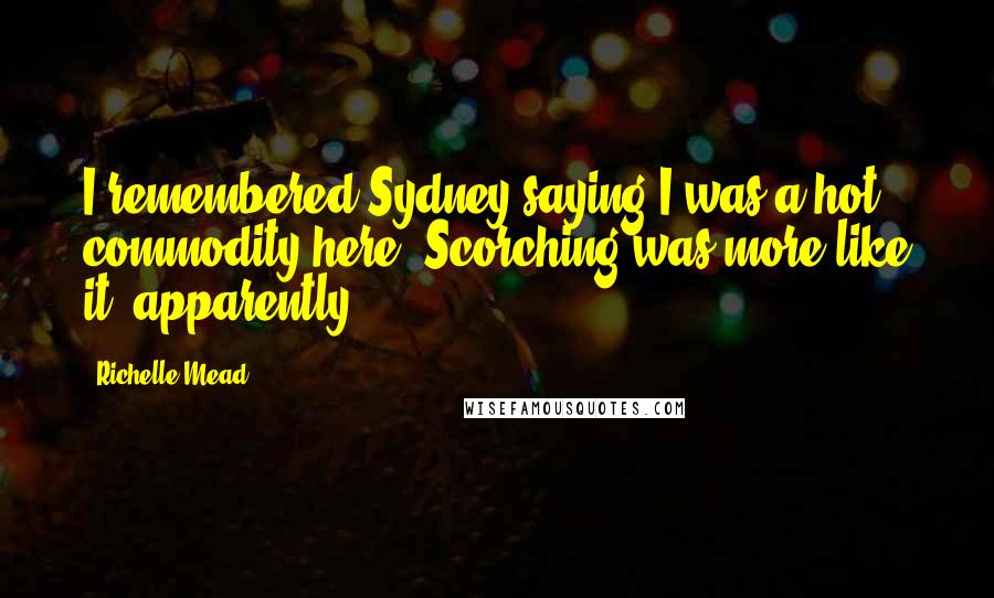 Richelle Mead Quotes: I remembered Sydney saying I was a hot commodity here. Scorching was more like it, apparently.