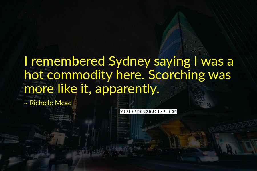 Richelle Mead Quotes: I remembered Sydney saying I was a hot commodity here. Scorching was more like it, apparently.