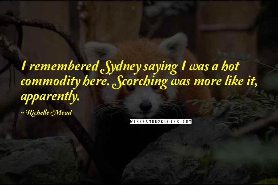 Richelle Mead Quotes: I remembered Sydney saying I was a hot commodity here. Scorching was more like it, apparently.