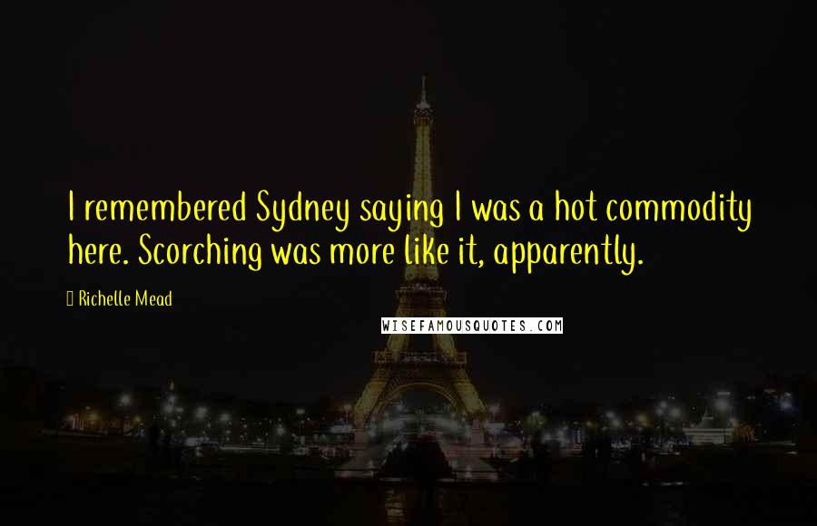 Richelle Mead Quotes: I remembered Sydney saying I was a hot commodity here. Scorching was more like it, apparently.