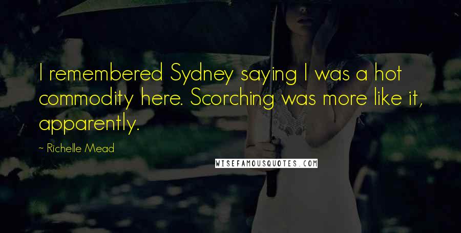 Richelle Mead Quotes: I remembered Sydney saying I was a hot commodity here. Scorching was more like it, apparently.