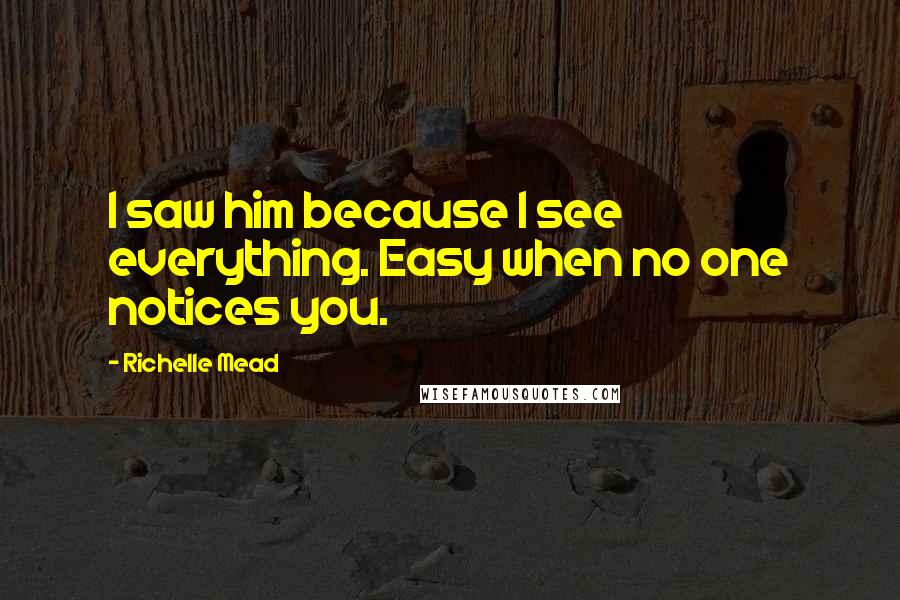 Richelle Mead Quotes: I saw him because I see everything. Easy when no one notices you.