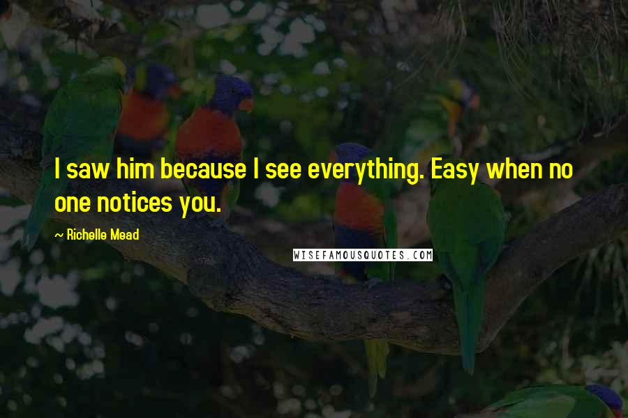 Richelle Mead Quotes: I saw him because I see everything. Easy when no one notices you.