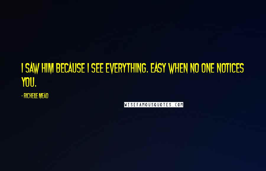 Richelle Mead Quotes: I saw him because I see everything. Easy when no one notices you.