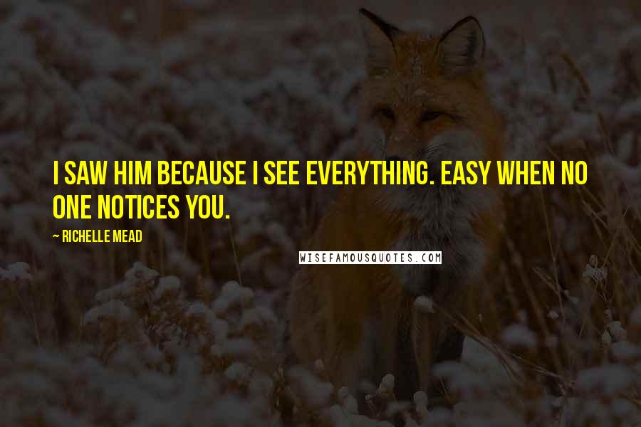 Richelle Mead Quotes: I saw him because I see everything. Easy when no one notices you.