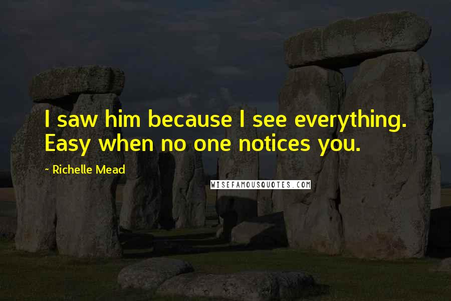 Richelle Mead Quotes: I saw him because I see everything. Easy when no one notices you.