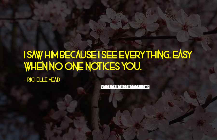 Richelle Mead Quotes: I saw him because I see everything. Easy when no one notices you.