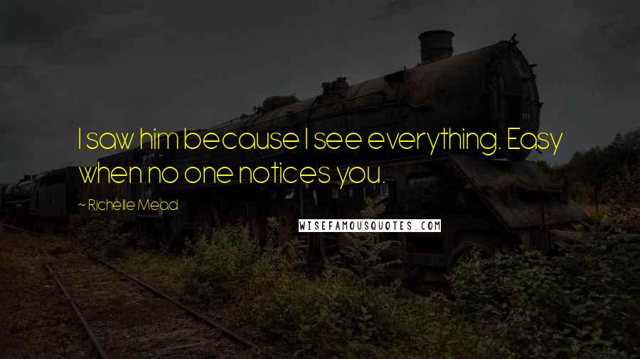 Richelle Mead Quotes: I saw him because I see everything. Easy when no one notices you.