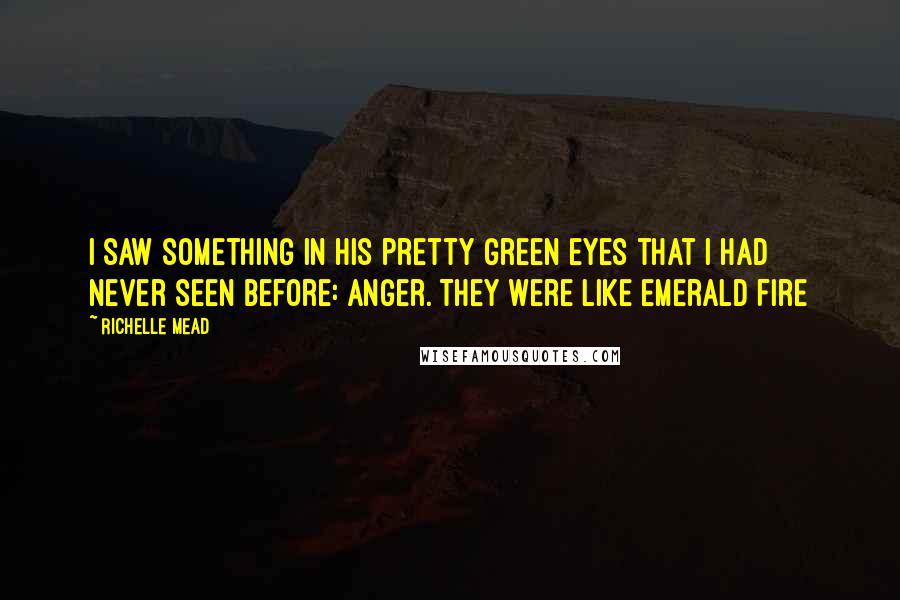 Richelle Mead Quotes: I saw something in his pretty green eyes that I had never seen before: Anger. They were like emerald fire