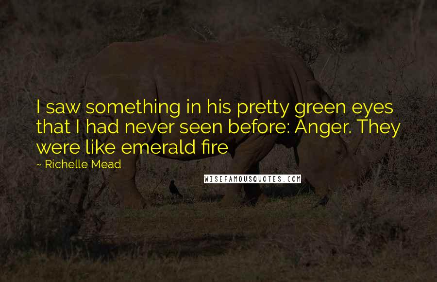 Richelle Mead Quotes: I saw something in his pretty green eyes that I had never seen before: Anger. They were like emerald fire