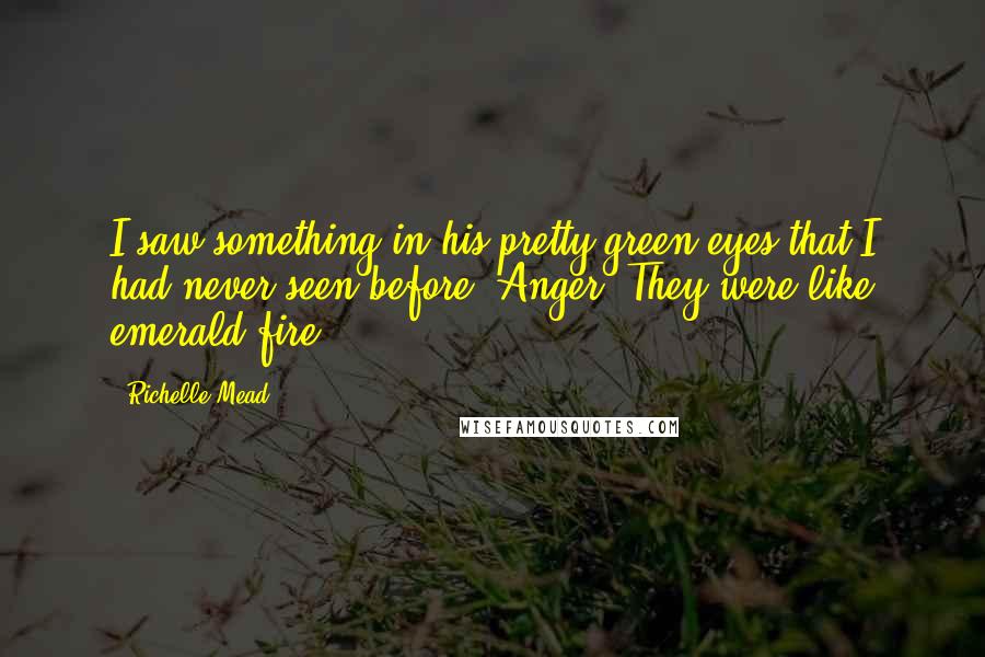 Richelle Mead Quotes: I saw something in his pretty green eyes that I had never seen before: Anger. They were like emerald fire