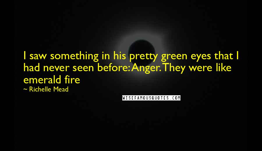 Richelle Mead Quotes: I saw something in his pretty green eyes that I had never seen before: Anger. They were like emerald fire