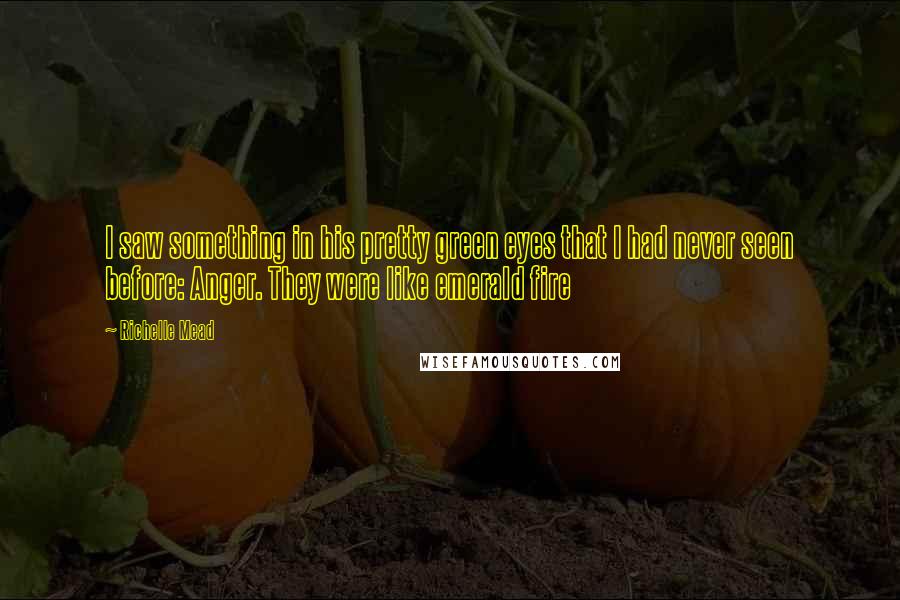 Richelle Mead Quotes: I saw something in his pretty green eyes that I had never seen before: Anger. They were like emerald fire