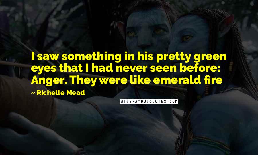 Richelle Mead Quotes: I saw something in his pretty green eyes that I had never seen before: Anger. They were like emerald fire