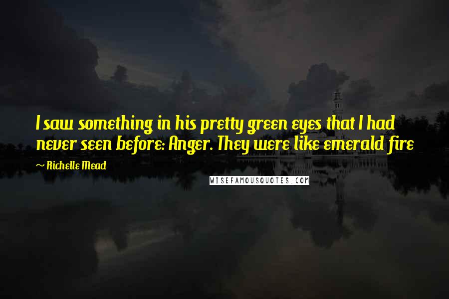 Richelle Mead Quotes: I saw something in his pretty green eyes that I had never seen before: Anger. They were like emerald fire