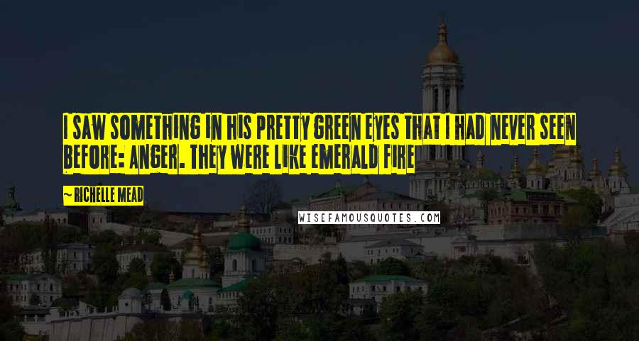 Richelle Mead Quotes: I saw something in his pretty green eyes that I had never seen before: Anger. They were like emerald fire