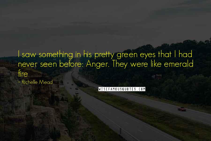 Richelle Mead Quotes: I saw something in his pretty green eyes that I had never seen before: Anger. They were like emerald fire