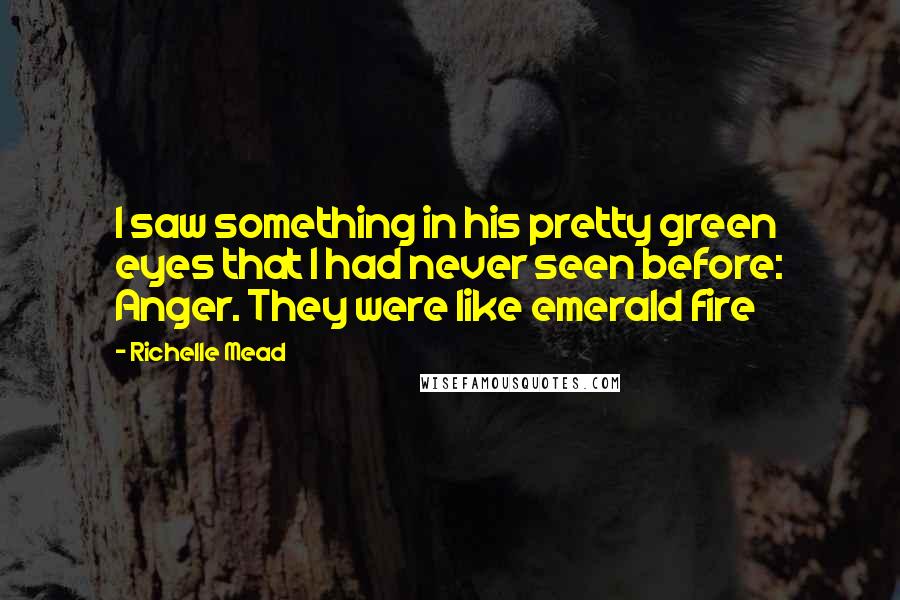 Richelle Mead Quotes: I saw something in his pretty green eyes that I had never seen before: Anger. They were like emerald fire