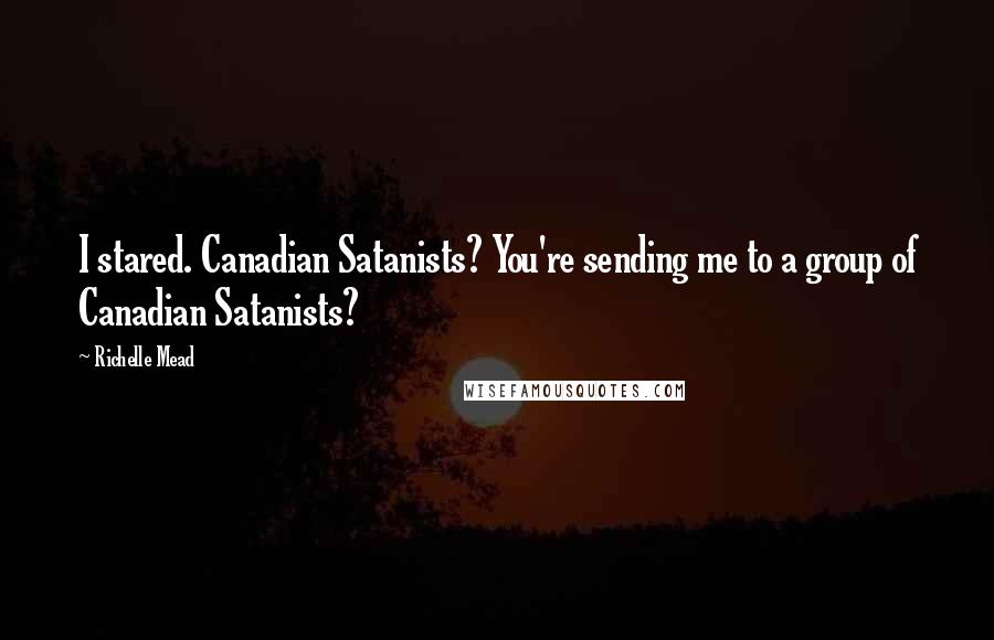 Richelle Mead Quotes: I stared. Canadian Satanists? You're sending me to a group of Canadian Satanists?