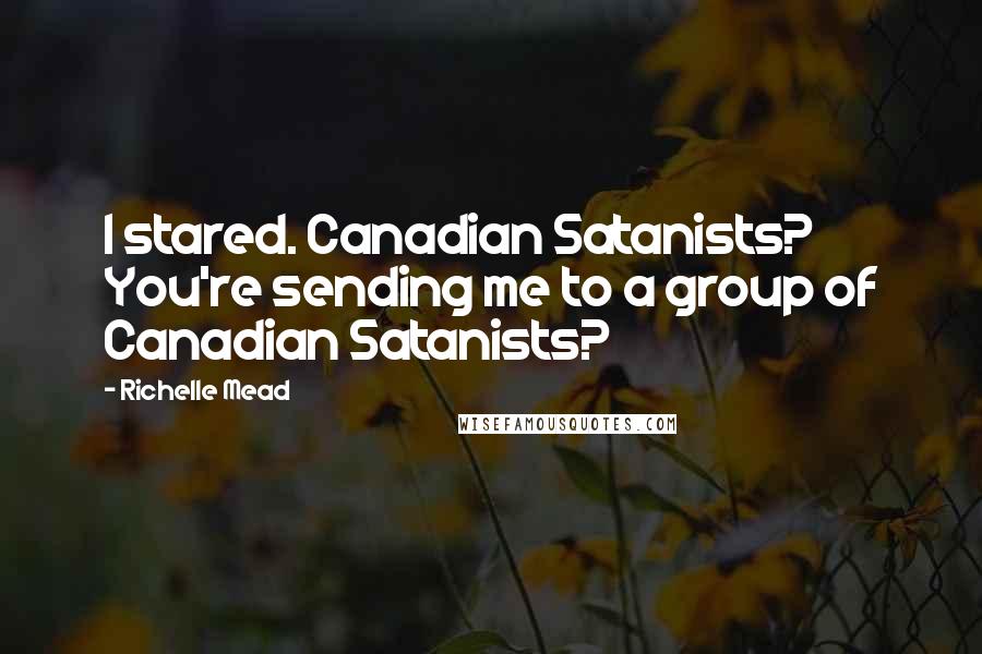 Richelle Mead Quotes: I stared. Canadian Satanists? You're sending me to a group of Canadian Satanists?