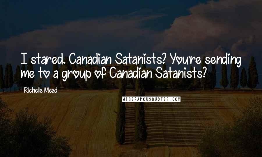 Richelle Mead Quotes: I stared. Canadian Satanists? You're sending me to a group of Canadian Satanists?