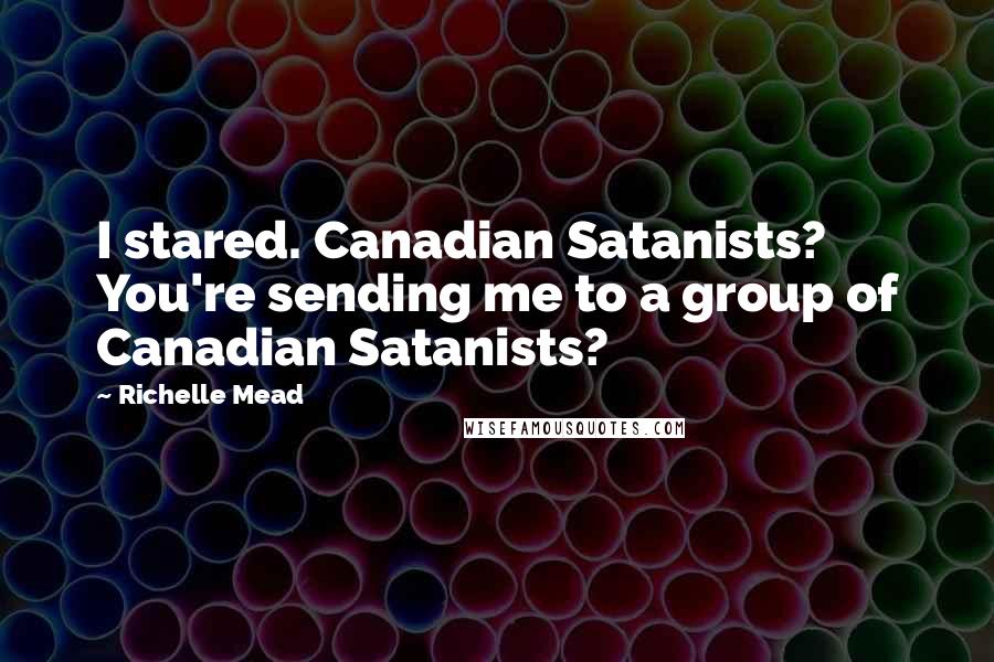 Richelle Mead Quotes: I stared. Canadian Satanists? You're sending me to a group of Canadian Satanists?